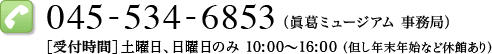 電話：045-534-6853（眞葛ミュージアム 事務局）［受付時間］土曜日、日曜日のみ 10：00〜16：00 （但し年末年始など休館あり）