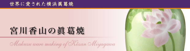 宮川香山について 〜世界に愛された横浜眞葛焼〜